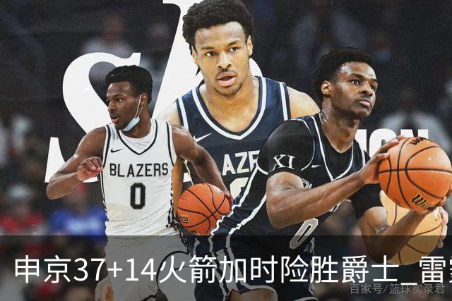 申京37+14火箭加时险胜爵士 雷霆逆转胜森林狼
